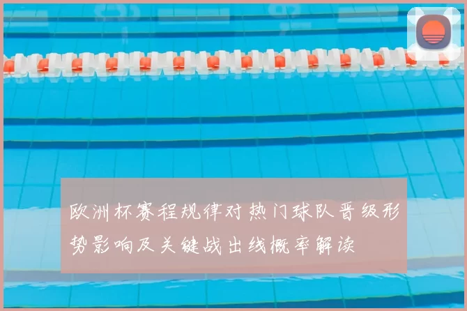 欧洲杯赛程规律对热门球队晋级形势影响及关键战出线概率解读