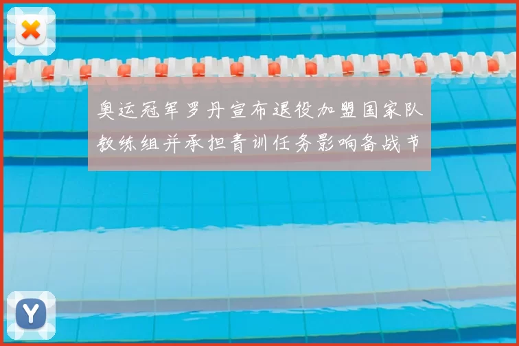 奥运冠军罗丹宣布退役加盟国家队教练组并承担青训任务影响备战节奏
