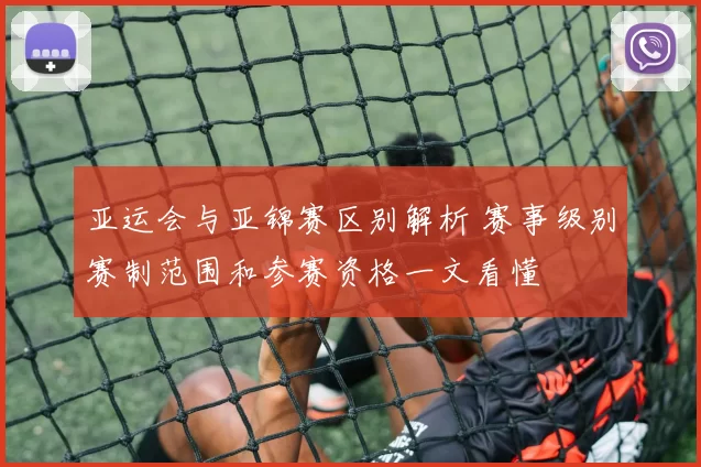 亚运会与亚锦赛区别解析 赛事级别赛制范围和参赛资格一文看懂