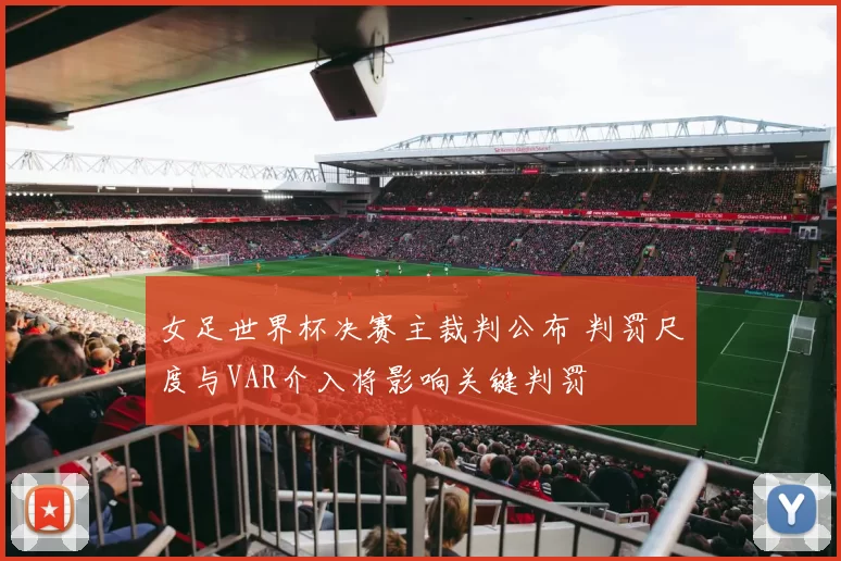 女足世界杯决赛主裁判公布 判罚尺度与VAR介入将影响关键判罚