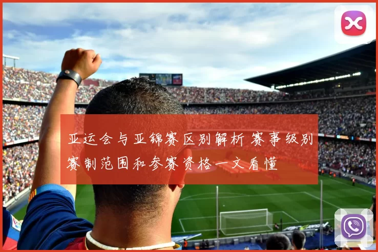 亚运会与亚锦赛区别解析 赛事级别赛制范围和参赛资格一文看懂