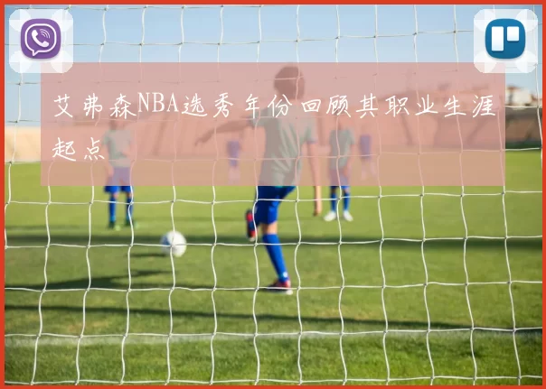 艾弗森NBA选秀年份回顾其职业生涯起点