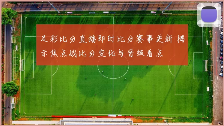 足彩比分直播即时比分赛事更新 揭示焦点战比分变化与晋级看点