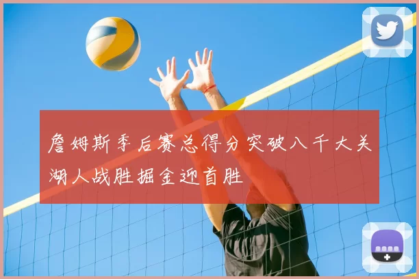 詹姆斯季后赛总得分突破八千大关湖人战胜掘金迎首胜