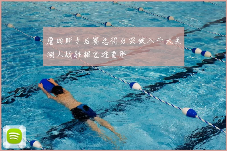 詹姆斯季后赛总得分突破八千大关湖人战胜掘金迎首胜