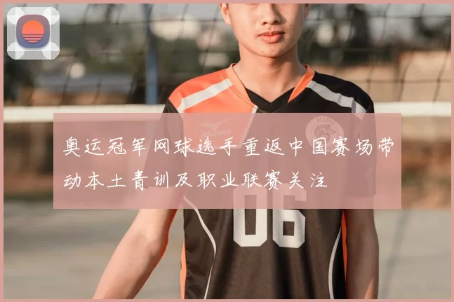 奥运冠军网球选手重返中国赛场带动本土青训及职业联赛关注