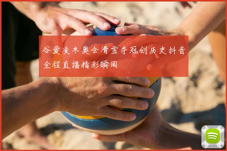 谷爱凌冬奥会滑雪夺冠创历史抖音全程直播精彩瞬间