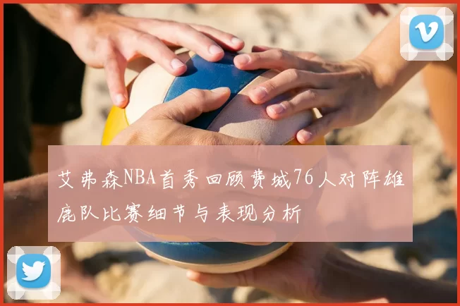 艾弗森NBA首秀回顾费城76人对阵雄鹿队比赛细节与表现分析