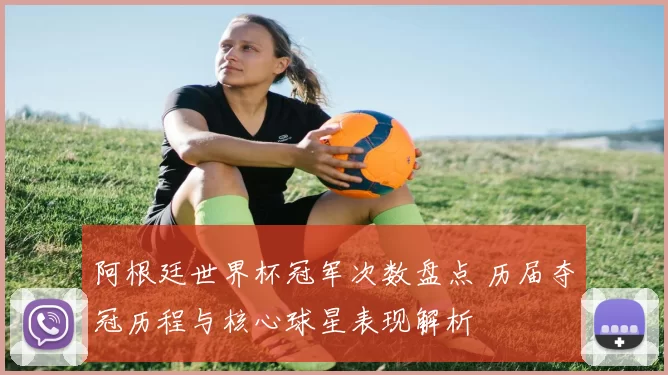 阿根廷世界杯冠军次数盘点 历届夺冠历程与核心球星表现解析