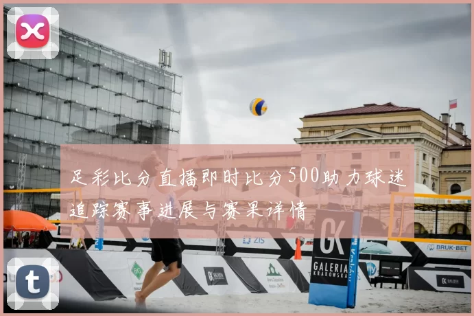 足彩比分直播即时比分500助力球迷追踪赛事进展与赛果详情