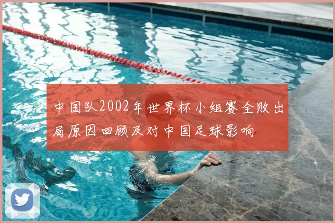 中国队2002年世界杯小组赛全败出局原因回顾及对中国足球影响