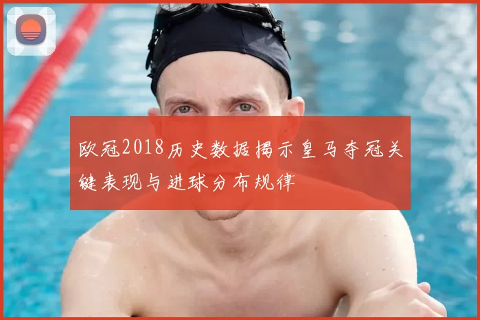 欧冠2018历史数据揭示皇马夺冠关键表现与进球分布规律