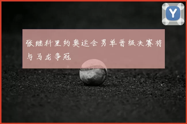 张继科里约奥运会男单晋级决赛将与马龙争冠