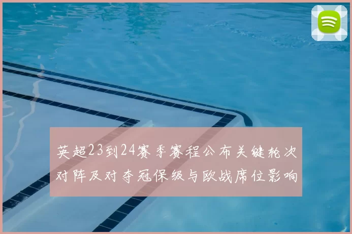 英超23到24赛季赛程公布关键轮次对阵及对夺冠保级与欧战席位影响