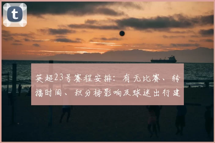 英超23号赛程安排：有无比赛、转播时间、积分榜影响及球迷出行建议