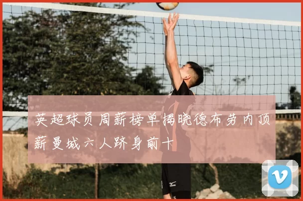 英超球员周薪榜单揭晓德布劳内顶薪曼城六人跻身前十