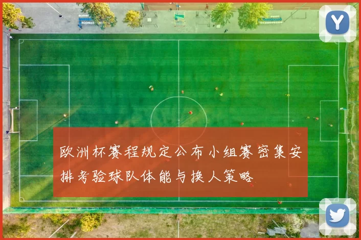 欧洲杯赛程规定公布小组赛密集安排考验球队体能与换人策略
