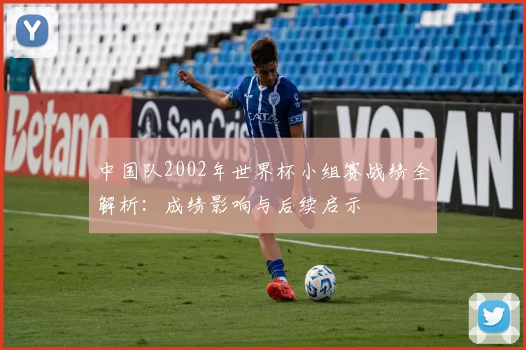 中国队2002年世界杯小组赛战绩全解析：成绩影响与后续启示