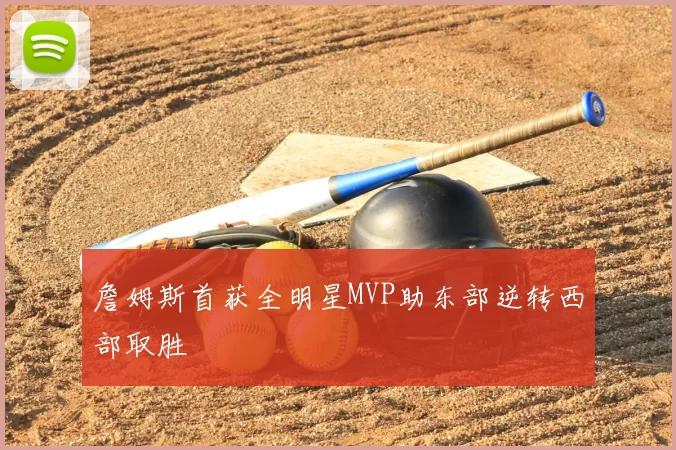 詹姆斯首获全明星MVP助东部逆转西部取胜