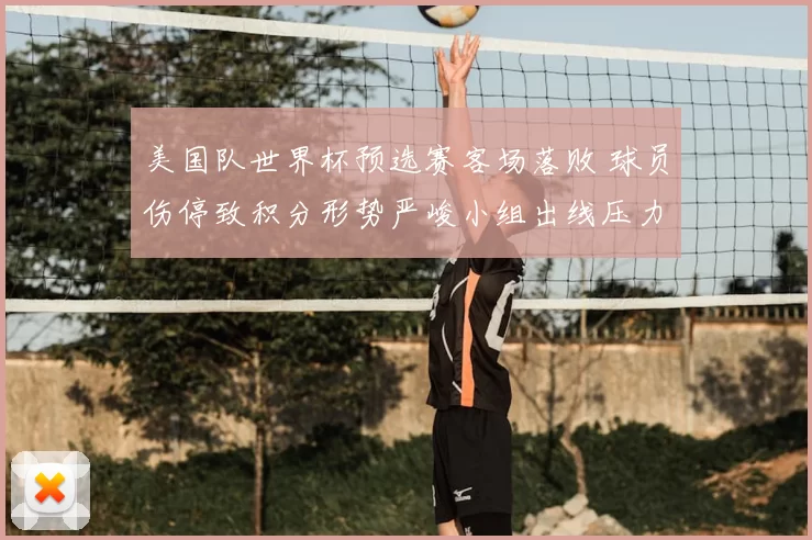 美国队世界杯预选赛客场落败 球员伤停致积分形势严峻小组出线压力增大