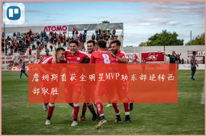 詹姆斯首获全明星MVP助东部逆转西部取胜