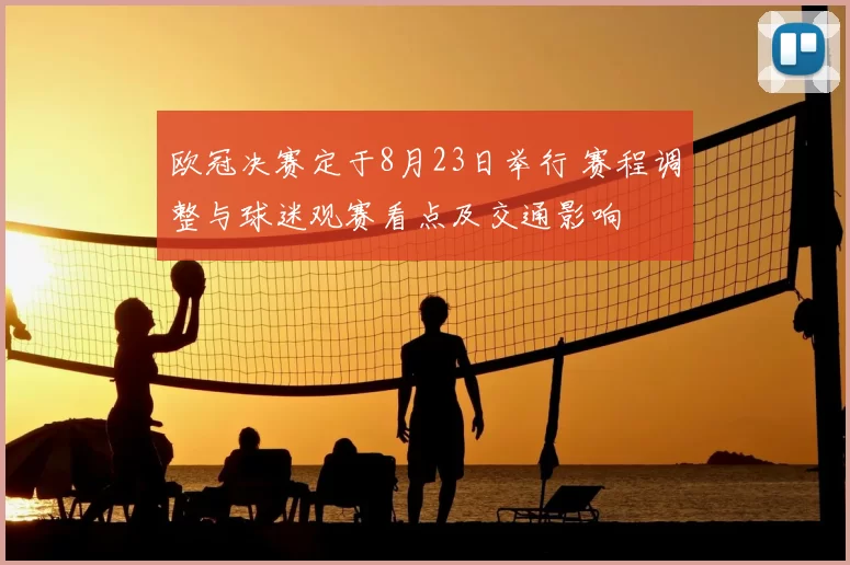 欧冠决赛定于8月23日举行 赛程调整与球迷观赛看点及交通影响