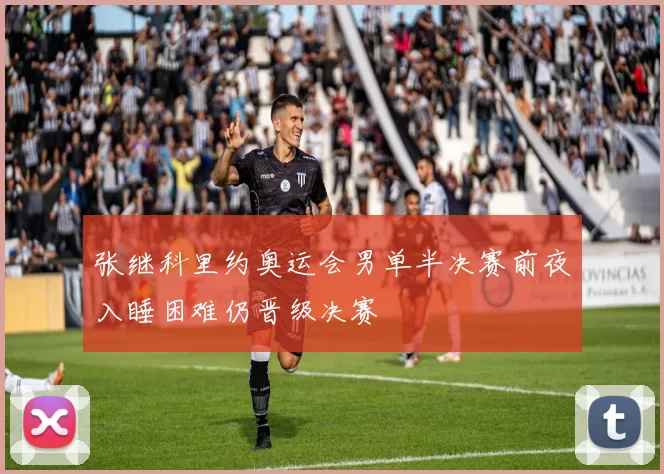张继科里约奥运会男单半决赛前夜入睡困难仍晋级决赛