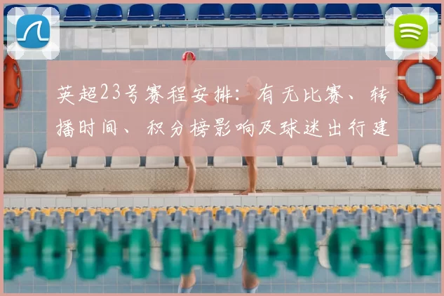 英超23号赛程安排：有无比赛、转播时间、积分榜影响及球迷出行建议